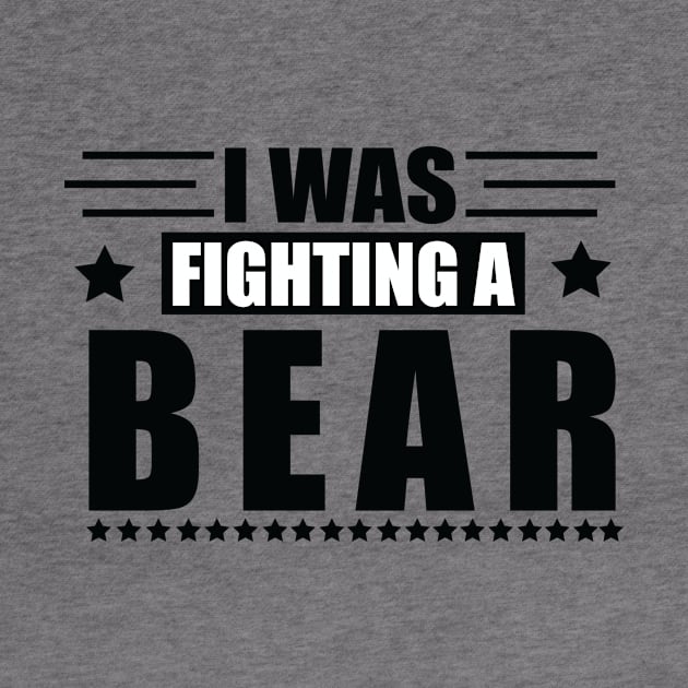 I Was Fighting A Bear by MetalHoneyDesigns